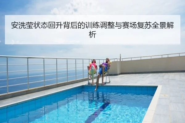 安洗莹状态回升背后的训练调整与赛场复苏全景解析